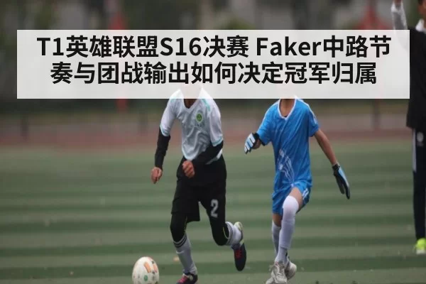 T1英雄联盟S16决赛 Faker中路节奏与团战输出如何决定冠军归属 - FENGNIAOESPORTS